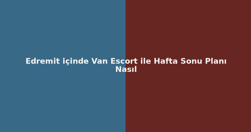 Edremit içinde Van Escort ile Hafta Sonu Planı Nasıl Edremit içinde Van Escort ile Hafta Sonu Planı Nasıl