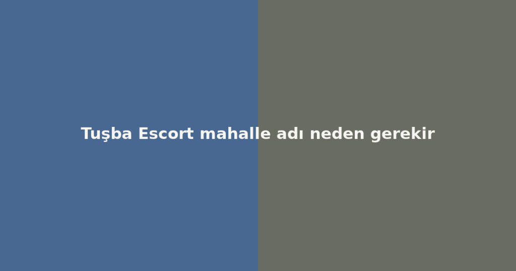 Tuşba Escort mahalle adı neden gerekir Tuşba Escort mahalle adı neden gerekir