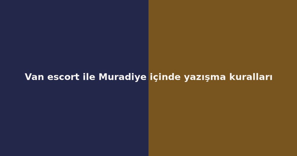 Van escort ile Muradiye içinde yazışma kuralları