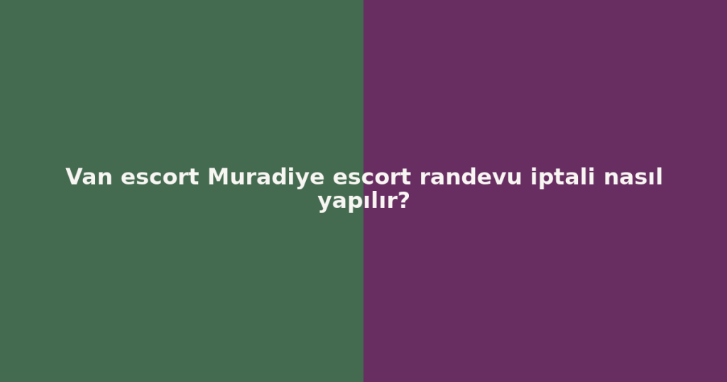 Van escort Muradiye escort randevu iptali nasıl yapılır? Van escort Muradiye escort randevu iptali nasıl yapılır?